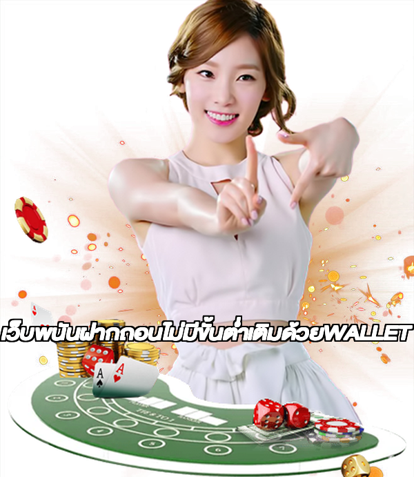 เว็บพนันฝากถอนไม่มีขั้นต่ำเติมด้วยWALLET
